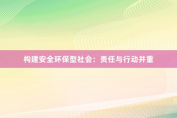 构建安全环保型社会：责任与行动并重