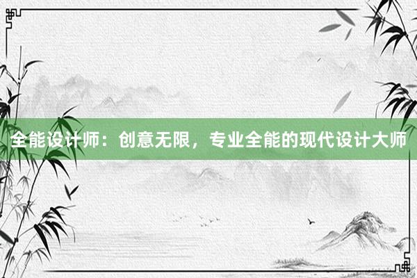 全能设计师：创意无限，专业全能的现代设计大师