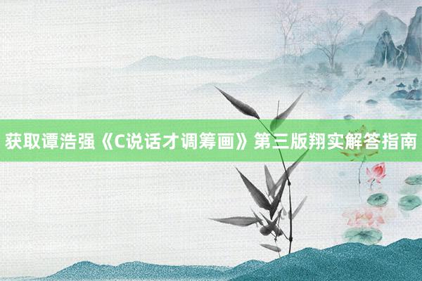 获取谭浩强《C说话才调筹画》第三版翔实解答指南