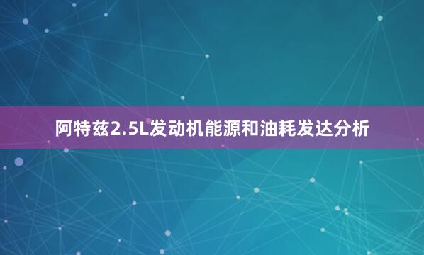 阿特兹2.5L发动机能源和油耗发达分析